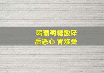 喝葡萄糖酸锌后恶心 胃难受